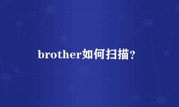 brother如何扫描？