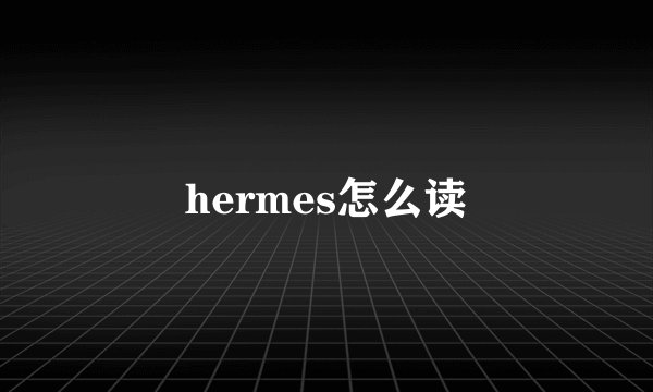 hermes怎么读
