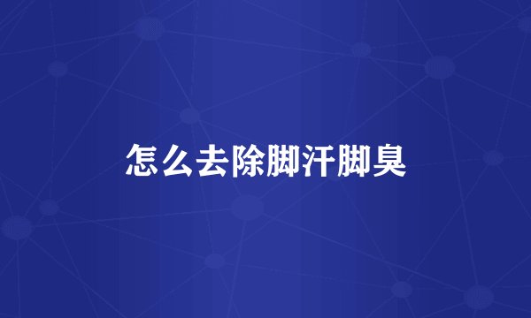 怎么去除脚汗脚臭