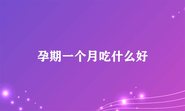 孕期一个月吃什么好