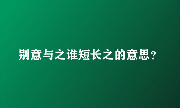 别意与之谁短长之的意思？