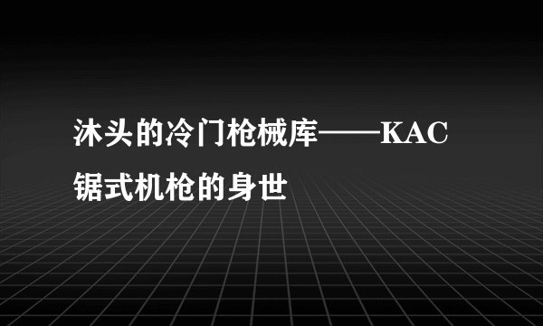 沐头的冷门枪械库——KAC锯式机枪的身世
