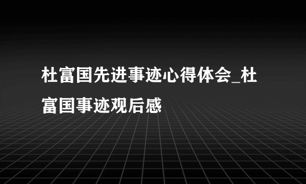 杜富国先进事迹心得体会_杜富国事迹观后感