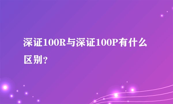 深证100R与深证100P有什么区别？