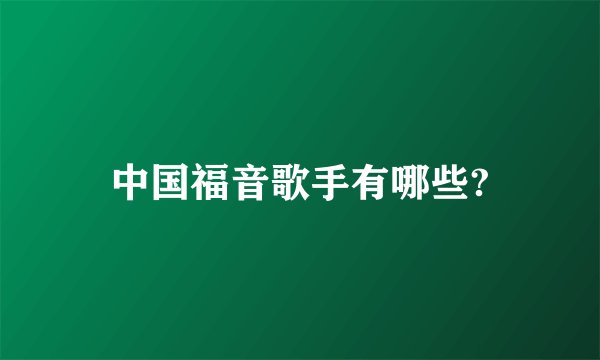 中国福音歌手有哪些?