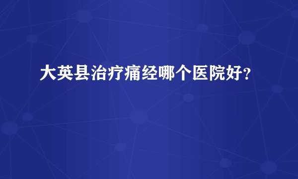 大英县治疗痛经哪个医院好？
