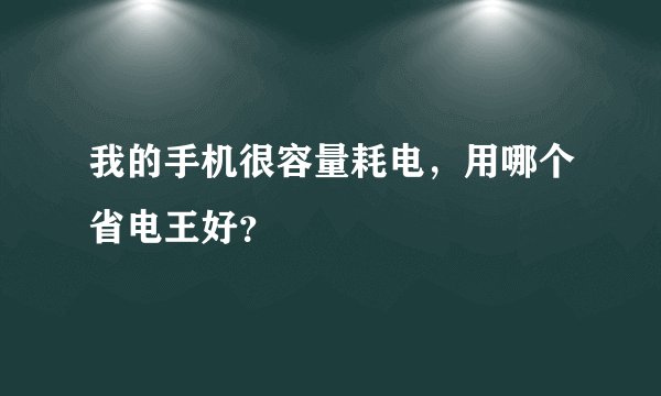我的手机很容量耗电，用哪个省电王好？