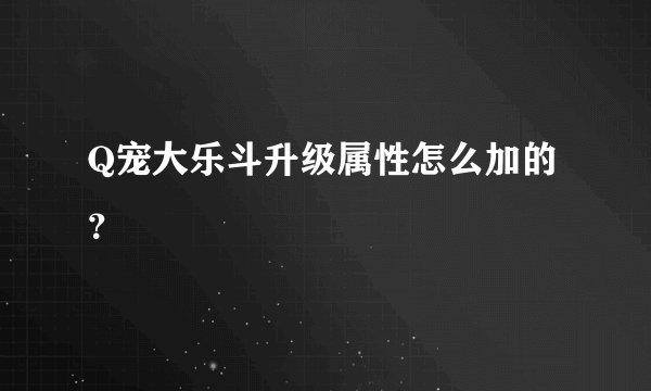 Q宠大乐斗升级属性怎么加的？