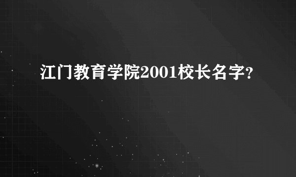 江门教育学院2001校长名字？