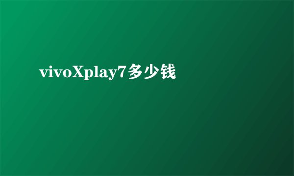 vivoXplay7多少钱