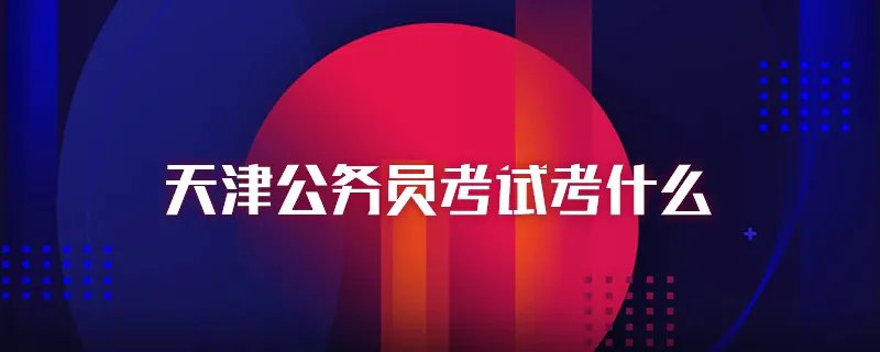 天津公务员考试考什么