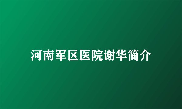 河南军区医院谢华简介