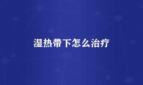 湿热带下怎么治疗