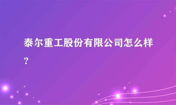 泰尔重工股份有限公司怎么样？