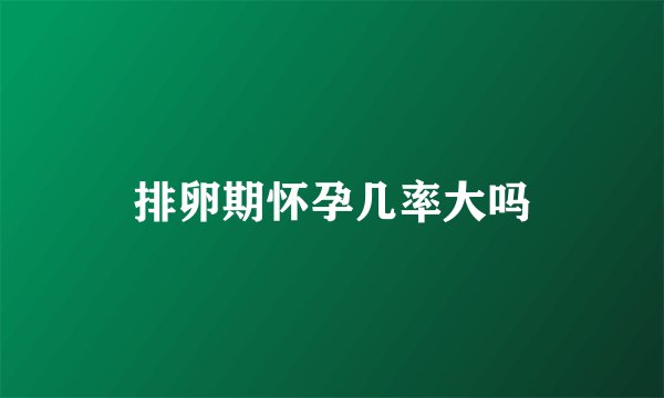 排卵期怀孕几率大吗