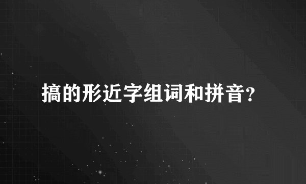搞的形近字组词和拼音？