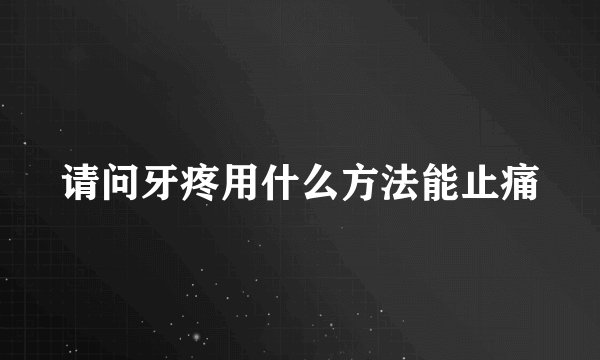 请问牙疼用什么方法能止痛