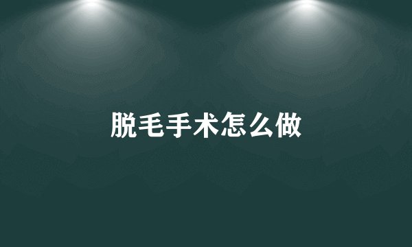 脱毛手术怎么做