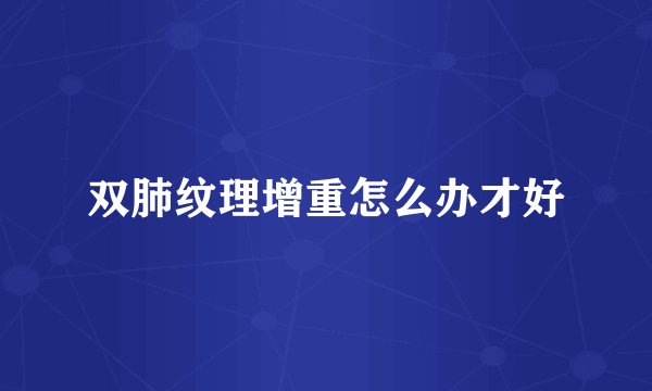 双肺纹理增重怎么办才好