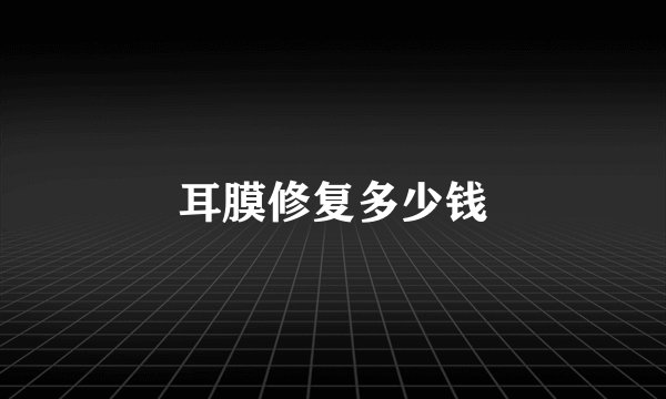 耳膜修复多少钱