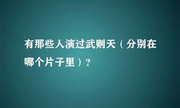 有那些人演过武则天(分别在哪个片子里)?