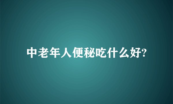 中老年人便秘吃什么好?