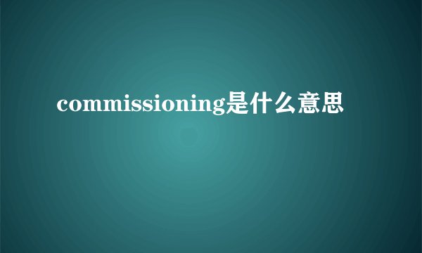 commissioning是什么意思