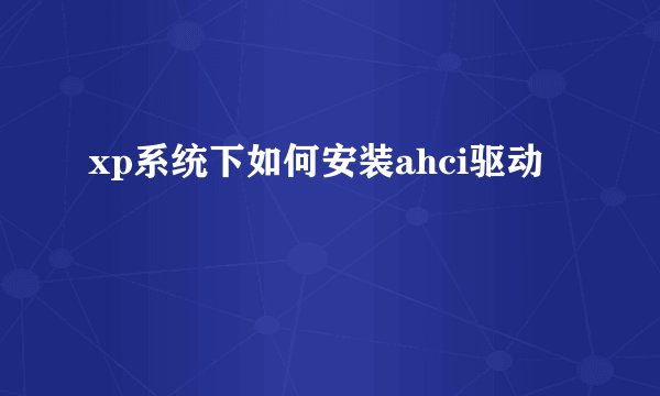 xp系统下如何安装ahci驱动