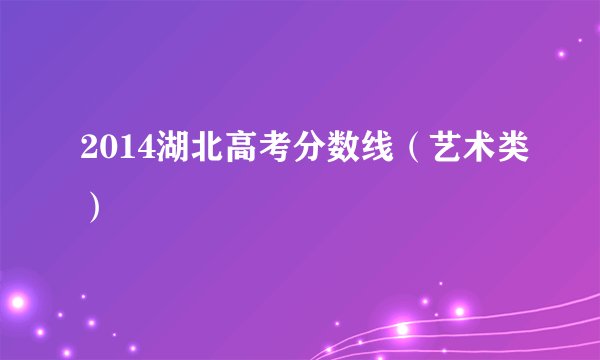 2014湖北高考分数线（艺术类）