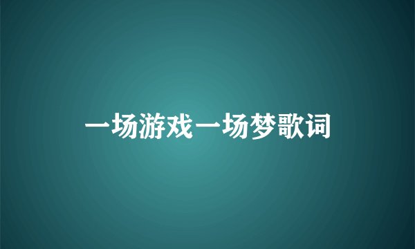 一场游戏一场梦歌词