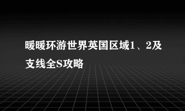 暖暖环游世界英国区域1、2及支线全S攻略