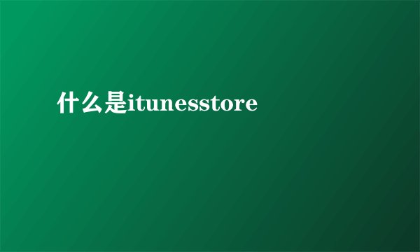 什么是itunesstore