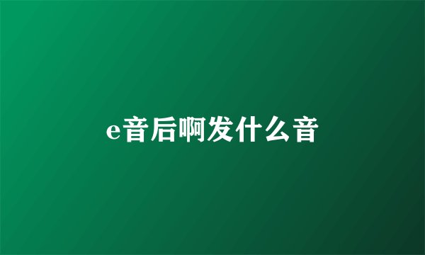 e音后啊发什么音