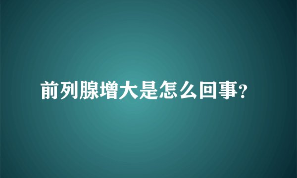 前列腺增大是怎么回事？