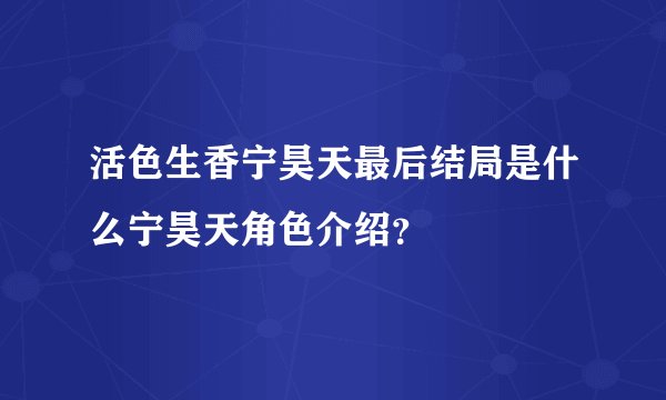 活色生香宁昊天最后结局是什么宁昊天角色介绍？