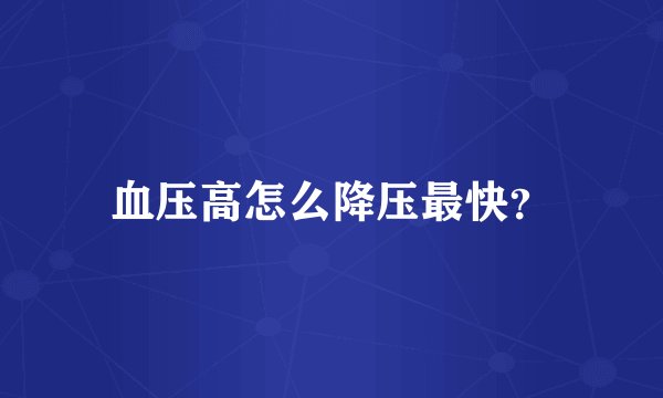 血压高怎么降压最快？