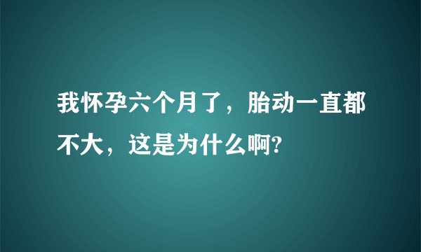 我怀孕六个月了，胎动一直都不大，这是为什么啊?