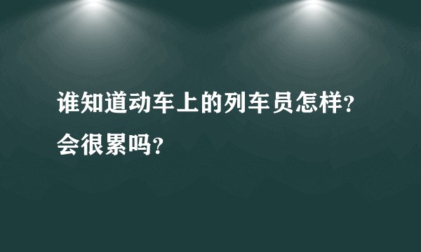 谁知道动车上的列车员怎样？会很累吗？