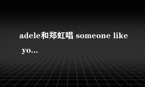 adele和郑虹唱 someone like you发音技巧