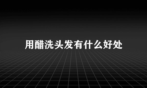 用醋洗头发有什么好处
