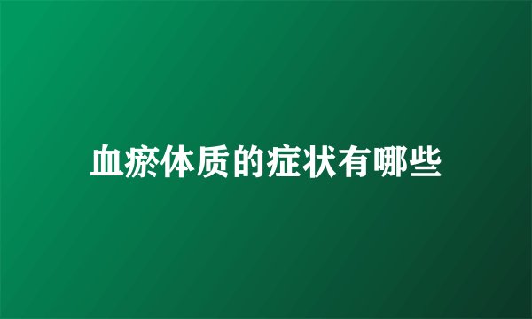 血瘀体质的症状有哪些
