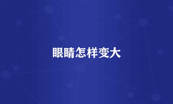眼睛怎样变大