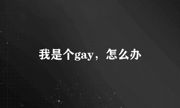我是个gay，怎么办