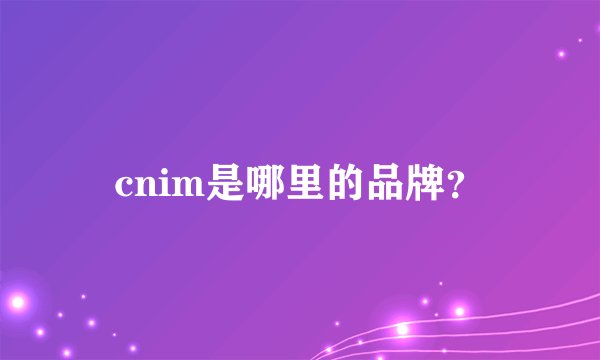 cnim是哪里的品牌？