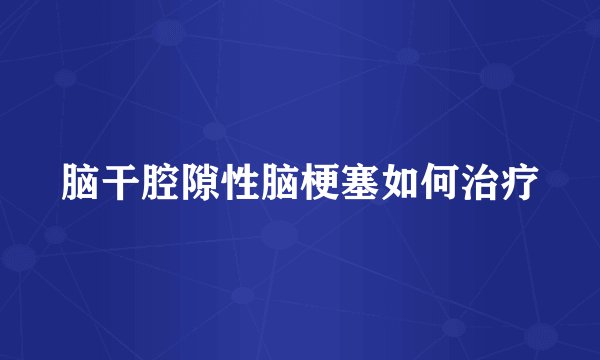 脑干腔隙性脑梗塞如何治疗