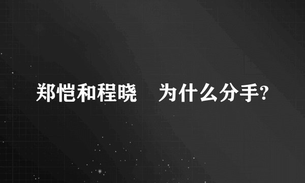 郑恺和程晓玥为什么分手?