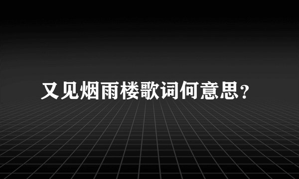 又见烟雨楼歌词何意思？