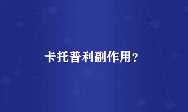 卡托普利副作用？