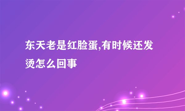 东天老是红脸蛋,有时候还发烫怎么回事