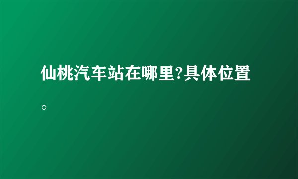 仙桃汽车站在哪里?具体位置。